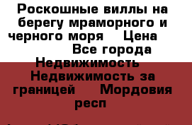 Роскошные виллы на берегу мраморного и черного моря. › Цена ­ 450 000 - Все города Недвижимость » Недвижимость за границей   . Мордовия респ.